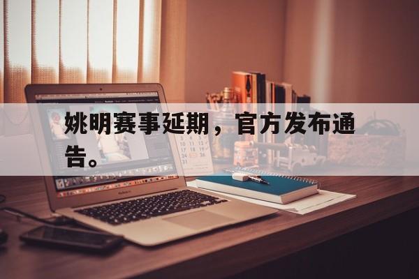 姚明赛事延期，官方发布通告。