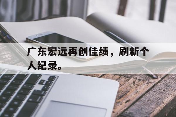 广东宏远再创佳绩，刷新个人纪录。