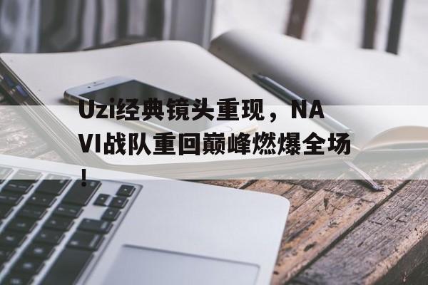 Uzi经典镜头重现，NAVI战队重回巅峰燃爆全场！