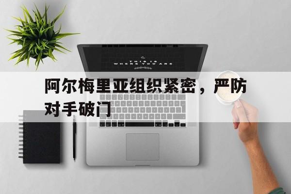 阿尔梅里亚组织紧密，严防对手破门