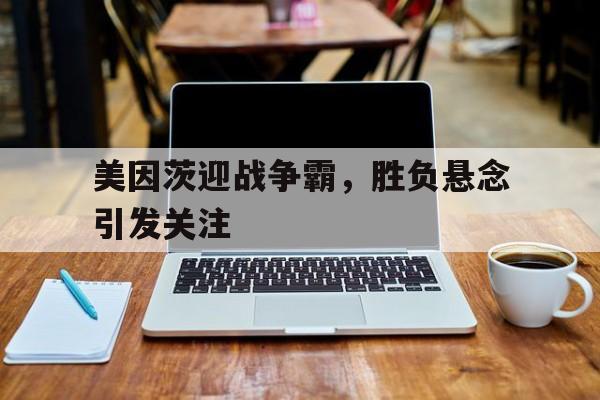 美因茨迎战争霸，胜负悬念引发关注
