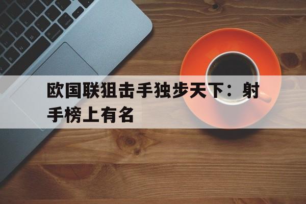 欧国联狙击手独步天下：射手榜上有名